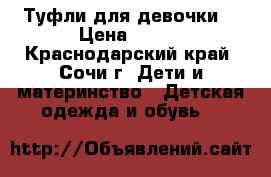 Туфли для девочки  › Цена ­ 750 - Краснодарский край, Сочи г. Дети и материнство » Детская одежда и обувь   